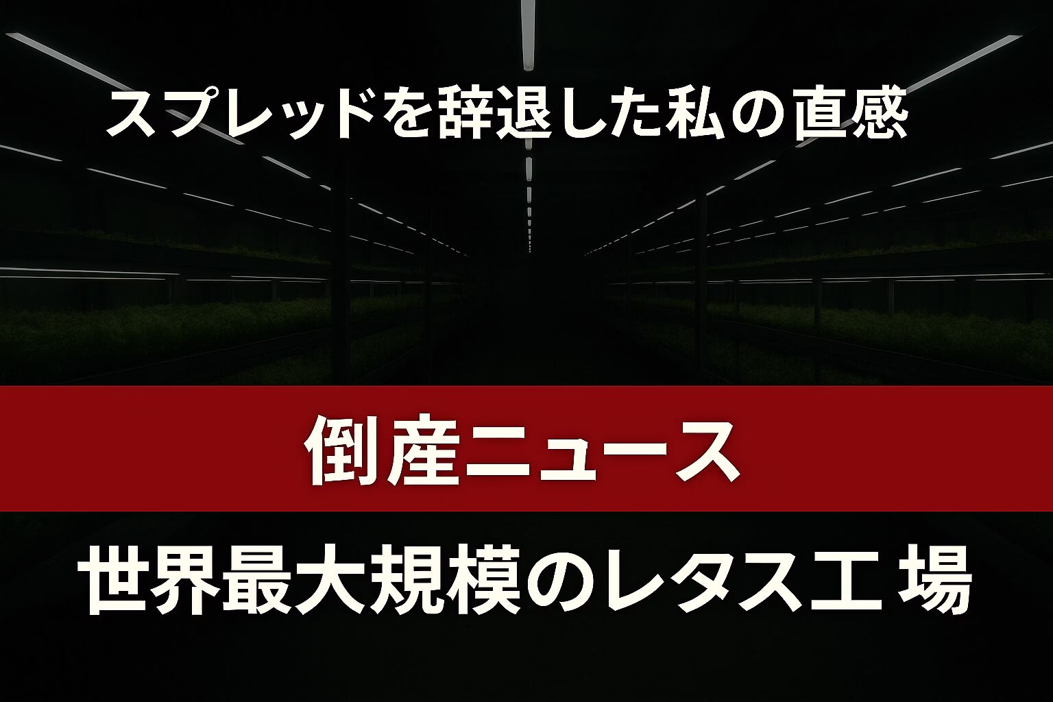 暗い室内型の野菜工場を背景に、上部に『スプレッドを辞退した私の直感』と白文字、下部の赤帯に『倒産ニュース　世界最大規模のレタス工場倒産』と白抜き文字で強調されたニュース風アイキャッチ画像