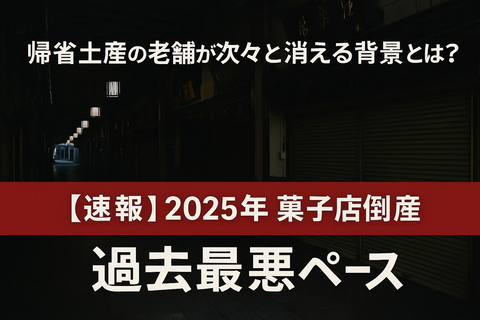 帰省土産の老舗が次々と消える背景とは？　暗めの菓子店街を背景にしたニュース系アイキャッチ。赤帯に『速報 2025年 菓子店倒産』、その下に中央ぞろえで『過去最悪ペース』と白抜き文字で表示